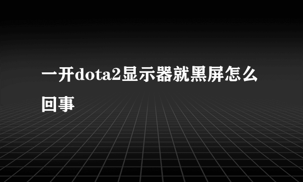 一开dota2显示器就黑屏怎么回事