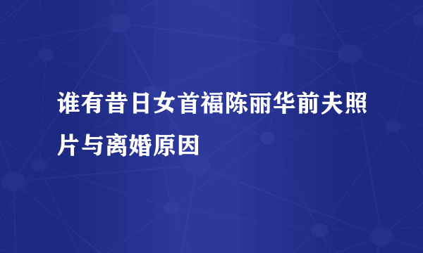 谁有昔日女首福陈丽华前夫照片与离婚原因