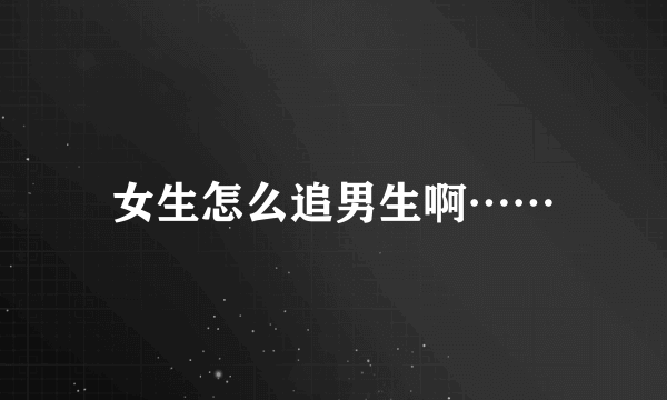 女生怎么追男生啊……