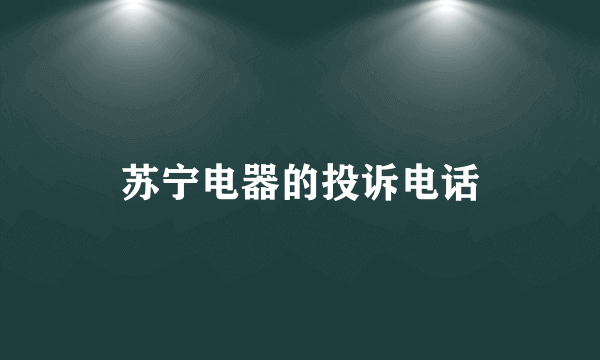 苏宁电器的投诉电话