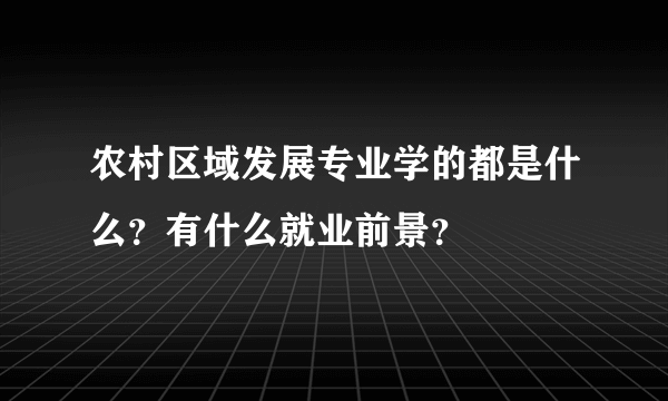 农村区域发展专业学的都是什么？有什么就业前景？