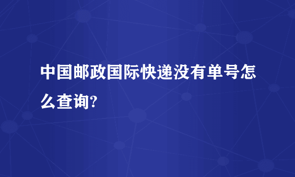 中国邮政国际快递没有单号怎么查询?