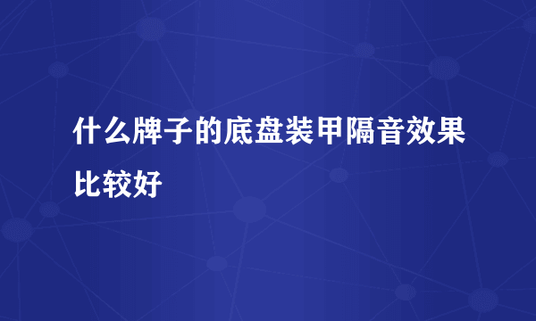什么牌子的底盘装甲隔音效果比较好