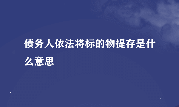 债务人依法将标的物提存是什么意思