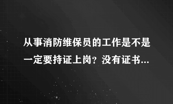 从事消防维保员的工作是不是一定要持证上岗？没有证书是不是属于违反相关规定？