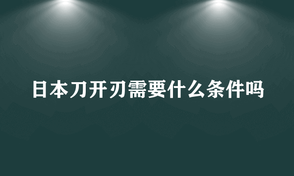 日本刀开刃需要什么条件吗