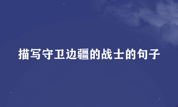 描写守卫边疆的战士的句子