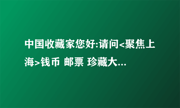 中国收藏家您好:请问<聚焦上海>钱币 邮票 珍藏大典是真实的吗?是维美印象制造吗?价格多少合理可珍藏?谢谢!