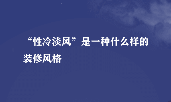 “性冷淡风”是一种什么样的装修风格