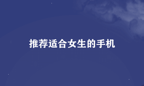 推荐适合女生的手机