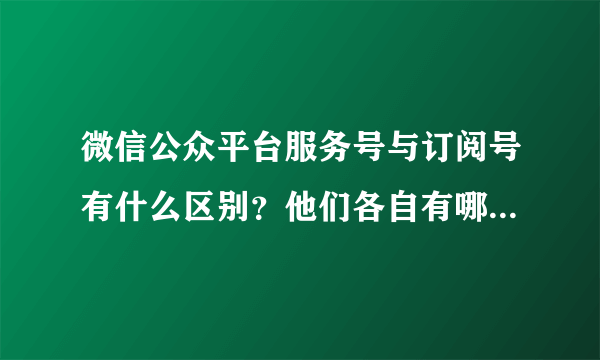 微信公众平台服务号与订阅号有什么区别？他们各自有哪些功能？