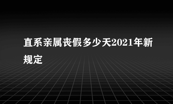 直系亲属丧假多少天2021年新规定