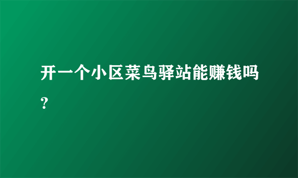 开一个小区菜鸟驿站能赚钱吗？
