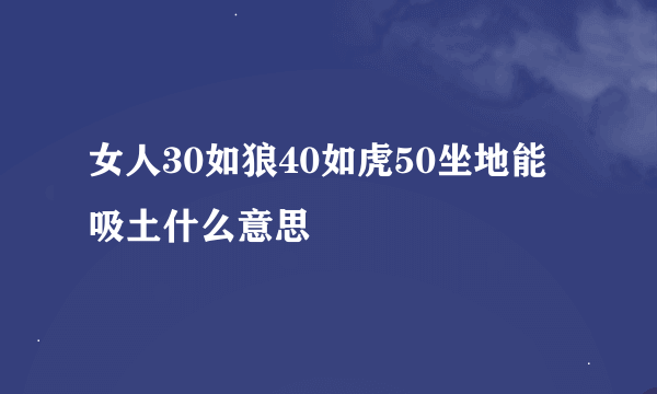 女人30如狼40如虎50坐地能吸土什么意思
