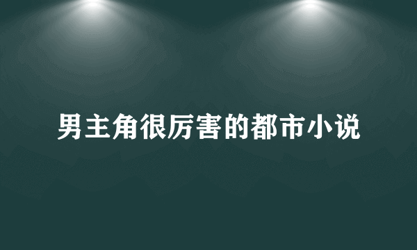 男主角很厉害的都市小说