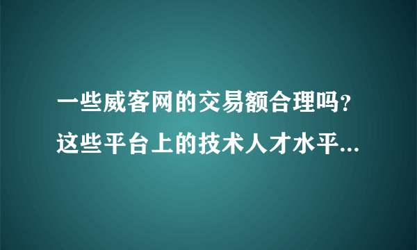 一些威客网的交易额合理吗？这些平台上的技术人才水平怎样？有哪些较有名可靠的威客网？