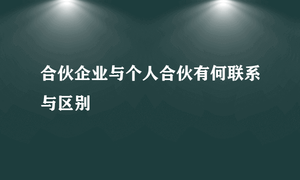 合伙企业与个人合伙有何联系与区别