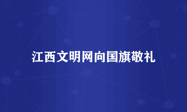 江西文明网向国旗敬礼