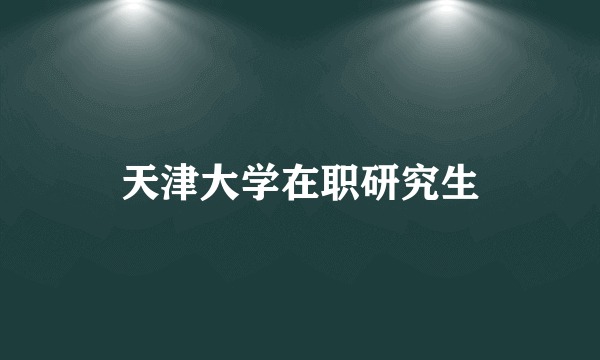 天津大学在职研究生