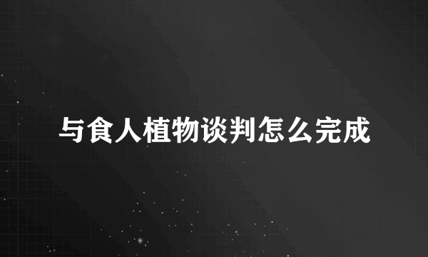 与食人植物谈判怎么完成