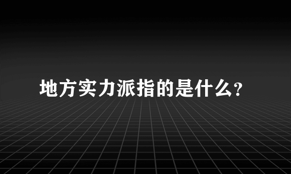 地方实力派指的是什么？