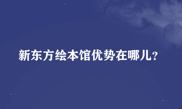 新东方绘本馆优势在哪儿？