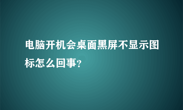 电脑开机会桌面黑屏不显示图标怎么回事？