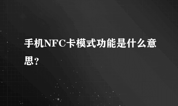 手机NFC卡模式功能是什么意思？