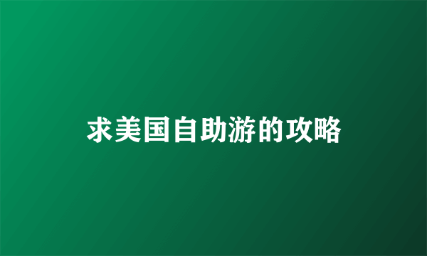 求美国自助游的攻略
