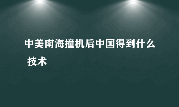 中美南海撞机后中国得到什么 技术