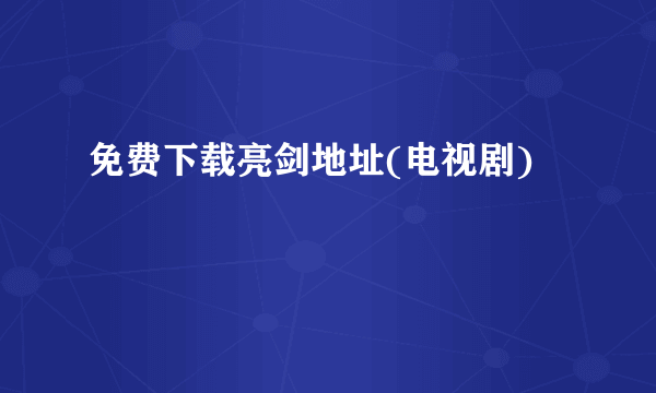 免费下载亮剑地址(电视剧)