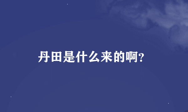 丹田是什么来的啊？
