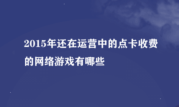 2015年还在运营中的点卡收费的网络游戏有哪些