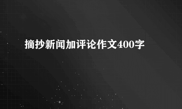 摘抄新闻加评论作文400字