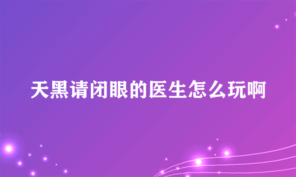 天黑请闭眼的医生怎么玩啊