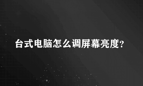台式电脑怎么调屏幕亮度？