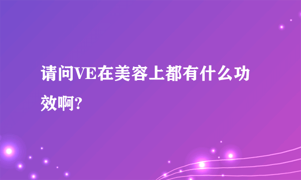 请问VE在美容上都有什么功效啊?
