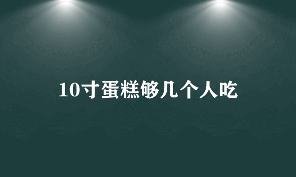 10寸蛋糕够几个人吃