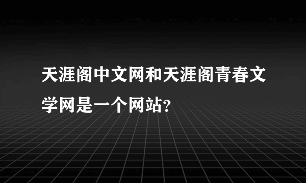 天涯阁中文网和天涯阁青春文学网是一个网站？
