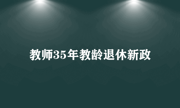 教师35年教龄退休新政