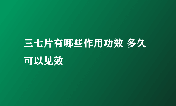 三七片有哪些作用功效 多久可以见效
