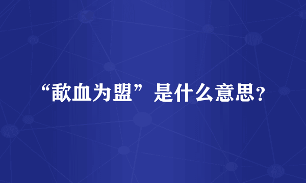“歃血为盟”是什么意思？