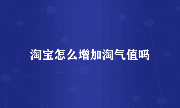 淘宝怎么增加淘气值吗