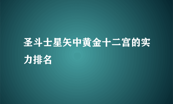 圣斗士星矢中黄金十二宫的实力排名
