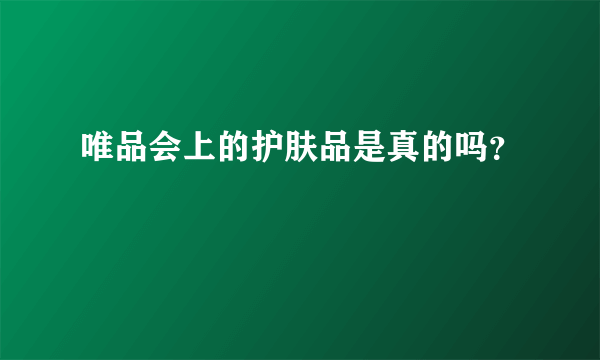 唯品会上的护肤品是真的吗？