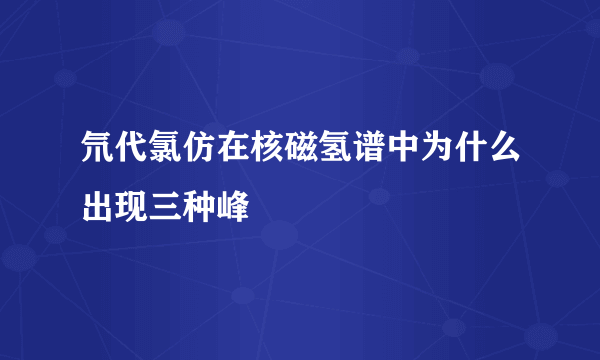 氘代氯仿在核磁氢谱中为什么出现三种峰