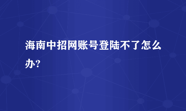海南中招网账号登陆不了怎么办?