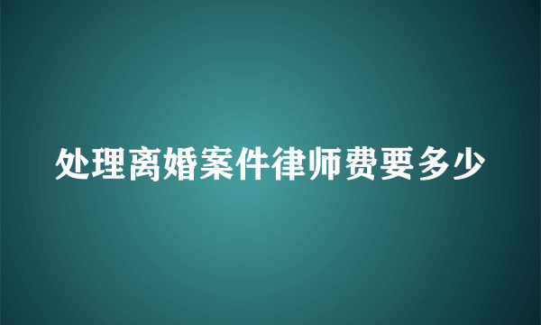 处理离婚案件律师费要多少