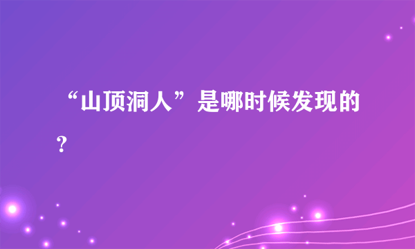 “山顶洞人”是哪时候发现的？