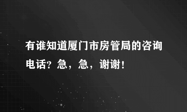 有谁知道厦门市房管局的咨询电话？急，急，谢谢！